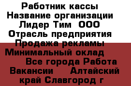 Работник кассы › Название организации ­ Лидер Тим, ООО › Отрасль предприятия ­ Продажа рекламы › Минимальный оклад ­ 25 000 - Все города Работа » Вакансии   . Алтайский край,Славгород г.